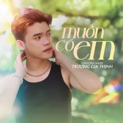 Lời bài hát Muốn Có Em – Trương Gia Thịnh