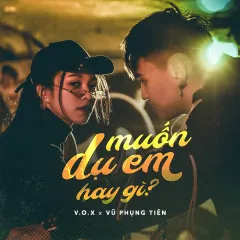 Lời bài hát Muốn Dụ Em Hay Gì – V.O.X, Vũ Phụng Tiên