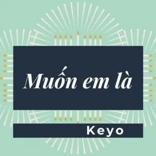 Lời bài hát Muốn em là - Keyo | Muốn em là Lyrics