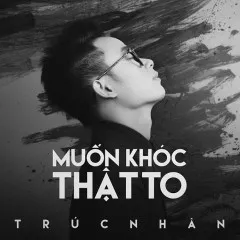 Lời bài hát Muốn Khóc Thật To – Trúc Nhân