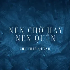 Lời bài hát Nên Chờ Hay Nên Quên – Chu Thúy Quỳnh