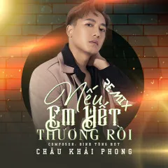 Lời bài hát Nếu Em Hết Thương Rồi (Remix) – Châu Khải Phong