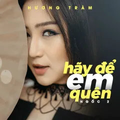 Lời bài hát Ngốc 2 (Hãy Để Em Quên) – Hương Tràm