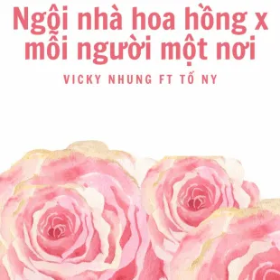 Lời bài hát Ngôi nhà hoa hồng x mỗi người một nơi - Vicky Nhung Ft Tố Ny | Ngôi nhà hoa hồng x mỗi người một nơi Lyrics