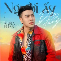 Lời bài hát Người Ấy Đâu Có Đáng – Akira Phan