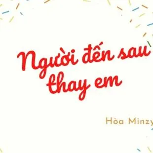 Lời bài hát Người đến sau thay em - Hòa Minzy | Người đến sau thay em Lyrics