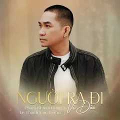 Lời bài hát Người Ra Đi Vì Đâu (Lê Thanh Tâm Remix) – Phạm Khánh Hưng, Tăng Phúc