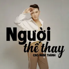 Lời bài hát Người Thế Thay (Remix) – Cao Nam Thành