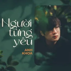 Lời bài hát Người Từng Yêu – Anh Khoa