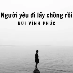 Lời bài hát Người yêu đi lấy chồng rồi - Bùi Vĩnh Phúc | Người yêu đi lấy chồng rồi Lyrics