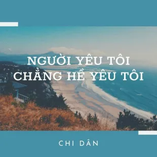 Lời bài hát Người yêu tôi chẳng hề yêu tôi - Chi Dân | Người yêu tôi chẳng hề yêu tôi Lyrics