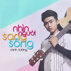 Lời bài hát Nhìn Người Sang Sông – Minh Tường