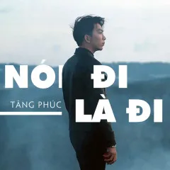 Lời bài hát Nói Đi Là Đi (Cover) – Tăng Phúc