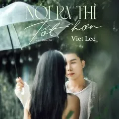 Lời bài hát Nói Ra Thì Tốt Hơn – Viet Lee