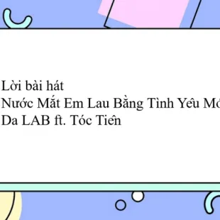 Lời bài hát Nước Mắt Em Lau Bằng Tình Yêu Mới - Da LAB ft. Tóc Tiên | Nước Mắt Em Lau Bằng Tình Yêu Mới Lyrics