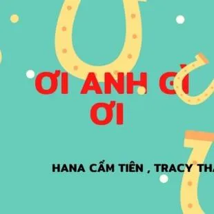 Lời bài hát Ơi anh gì ơi - HaNa Cẩm Tiên , Tracy Thảo My | Ơi anh gì ơi Lyrics