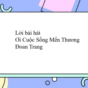 Lời bài hát Ơi Cuộc Sống Mến Thương - Đoan Trang | Ơi Cuộc Sống Mến Thương Lyrics