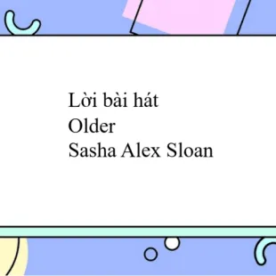 Lời bài hát Older - Sasha Alex Sloan | Older Lyrics