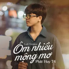 Lời bài hát Ôm Nhiều Mộng Mơ (Lofi Version) – Phát Huy T4