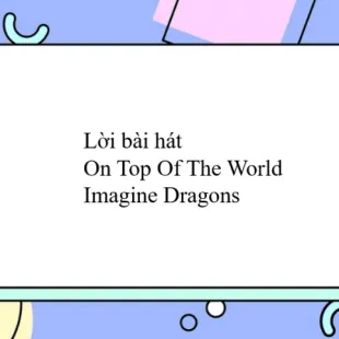 Lời bài hát On Top Of The World - Imagine Dragons | On Top Of The World Lyrics