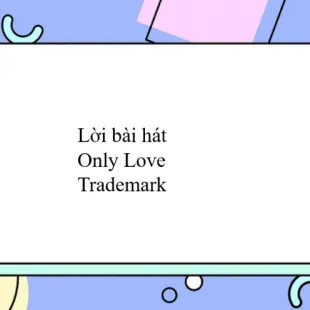 Lời bài hát Only Love - Trademark | Only Love Lyrics