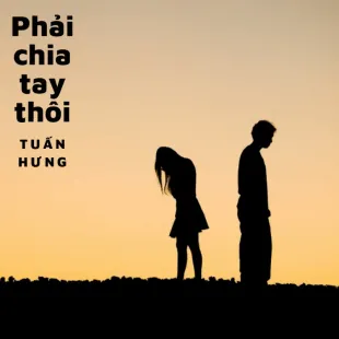 Lời bài hát Phải chia tay thôi - Tuấn Hưng | Phải chia tay thôi Lyrics