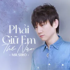 Lời bài hát Phải Giữ Em Thế Nào – Mr. Siro