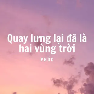 Lời bài hát Quay lưng lại đã là hai vùng trời - Phúc | Quay lưng lại đã là hai vùng trời Lyrics