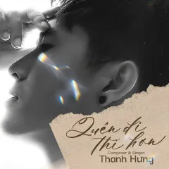 Lời bài hát Quên Đi Thì Hơn – Thanh Hưng