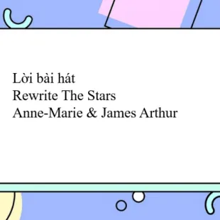 Lời bài hát Rewrite The Stars - Anne-Marie & James Arthur | Rewrite The Stars Lyrics