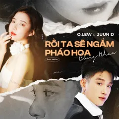 Lời bài hát Rồi Ta Sẽ Ngắm Pháo Hoa Cùng Nhau (Duet Version) – JUUN D, O.lew