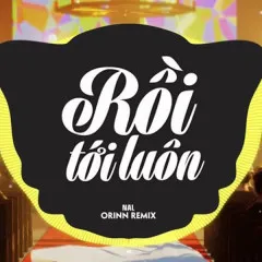 Lời bài hát Rồi Tới Luôn (Orinn Remix) – Nal