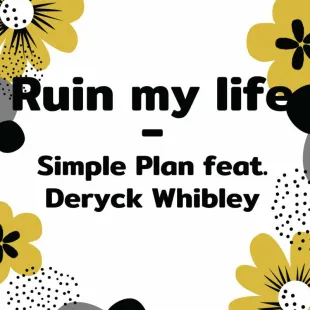 Lời bài hát Ruin my life - Simple Plan feat. Deryck Whibley | Ruin my life Lyrics