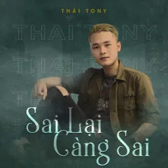 Lời bài hát Sai Lại Càng Sai – Thái Tony