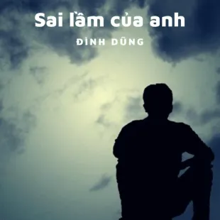 Lời bài hát Sai lầm của anh - Đình Dũng | Sai lầm của anh Lyrics