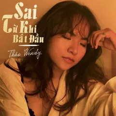 Lời bài hát Sai Từ Khi Bắt Đầu – Thảo Wendy