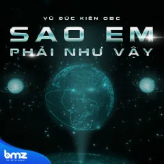 Lời bài hát Sao Em Phải Như Vậy? – Vũ Đức Kiên OBC, BMZ