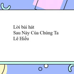 Lời bài hát Sau Này Của Chúng Ta - Lê Hiếu | Sau Này Của Chúng Ta Lyrics