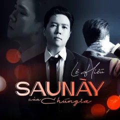 Lời bài hát Sau Này Của Chúng Ta – Lê Hiếu