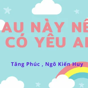 Lời bài hát Sau này nếu có yêu ai - Tăng Phúc, Ngô Kiến Huy | Sau này nếu có yêu ai Lyrics