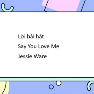 Lời bài hát Say You Love Me - Jessie Ware | Say You Love Me Lyrics