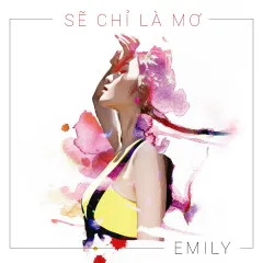 Lời bài hát Sẽ Chỉ Là Mơ – Emily