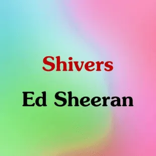 Lời bài hát Shivers - Ed Sheeran | Shivers Lyrics