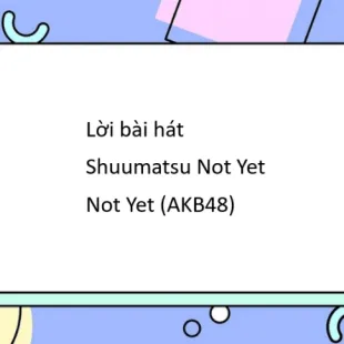 Lời bài hát Shuumatsu Not Yet - Not Yet (AKB48) | Shuumatsu Not Yet Lyrics