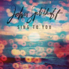 Lời bài hát Sing To You – John Splithoff