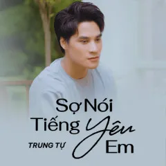 Lời bài hát Sợ Nói Tiếng Yêu Em – Trung Tự