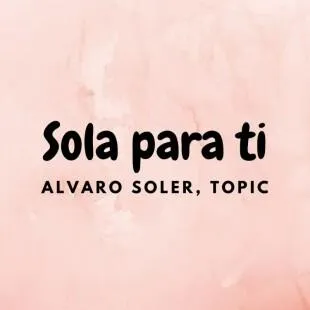 Lời bài hát Sola Para Ti - Alvaro Soler, Topic | Sola Para Ti Lyrics