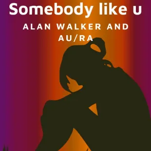 Lời bài hát Somebody like u - Alan Walker And Au/Ra | Somebody like u Lyrics