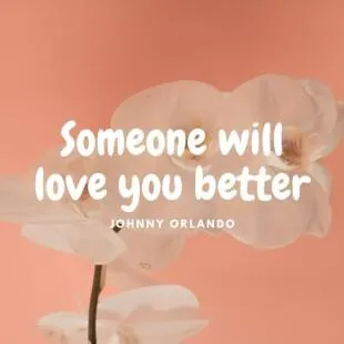 Lời bài hát Someone will love you better - Johnny Orlando | Someone will love you better Lyrics