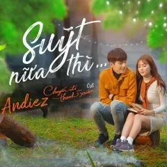 Lời bài hát Suýt Nữa Thì (Chuyến Đi Của Thanh Xuân OST) – Andiez